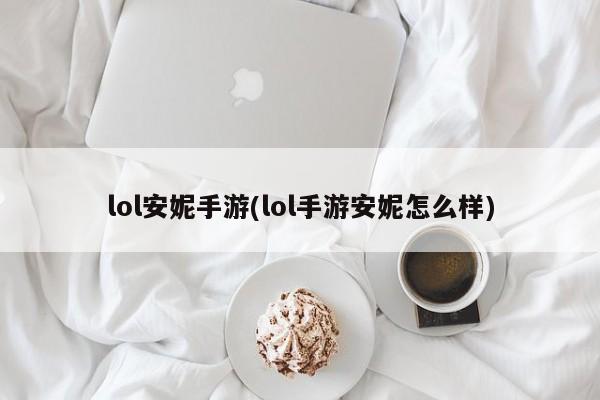lol安妮手游(lol手游安妮怎么样)