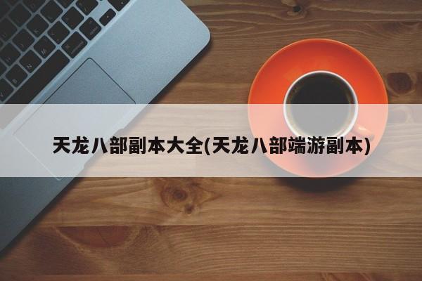 天龙八部副本大全(天龙八部端游副本)