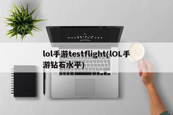 lol手游testflight(lOL手游钻石水平)