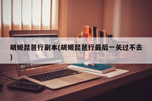胡姬琵琶行副本(胡姬琵琶行最后一关过不去)
