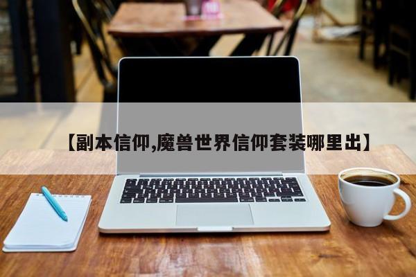 【副本信仰,魔兽世界信仰套装哪里出】