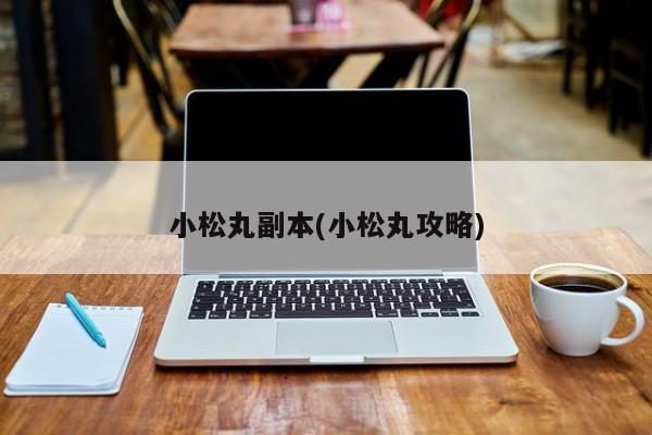 小松丸副本(小松丸攻略)