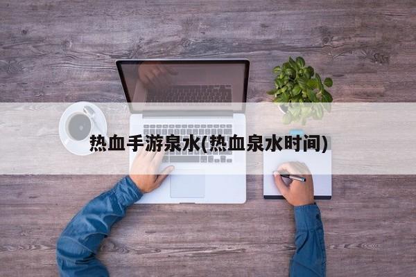 热血手游泉水(热血泉水时间)