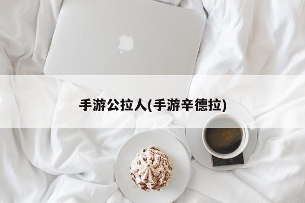手游公拉人(手游辛德拉)