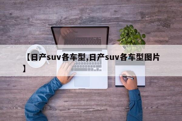【日产suv各车型,日产suv各车型图片】
