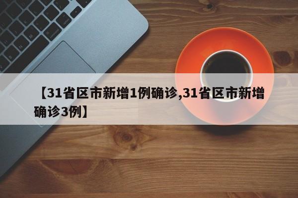 【31省区市新增1例确诊,31省区市新增确诊3例】