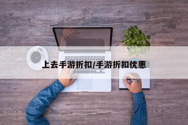 上去手游折扣/手游折扣优惠