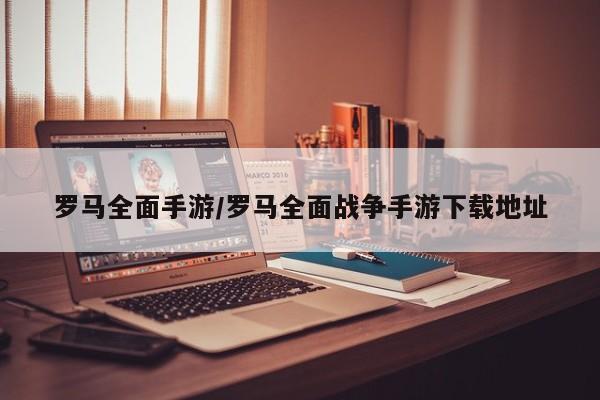 罗马全面手游/罗马全面战争手游下载地址