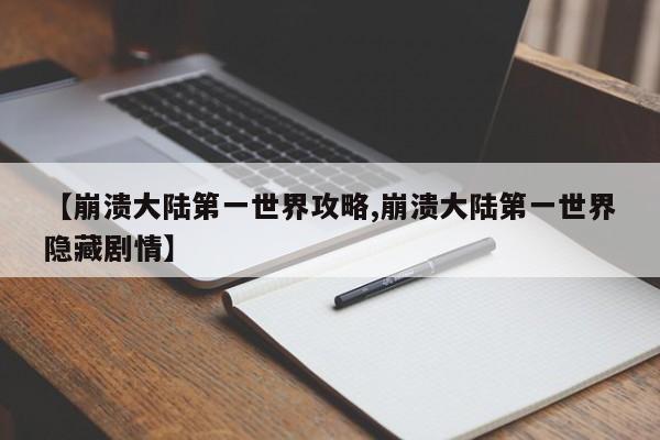 【崩溃大陆第一世界攻略,崩溃大陆第一世界隐藏剧情】